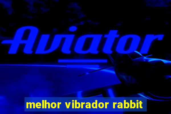 melhor vibrador rabbit